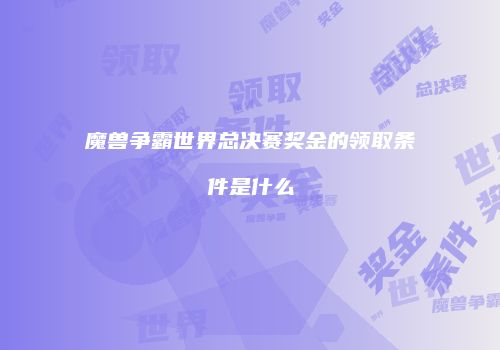 魔兽争霸世界总决赛奖金的领取条件是什么