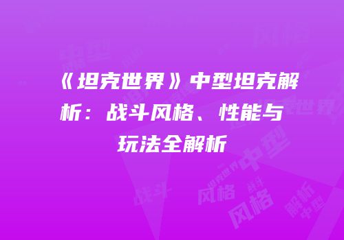 《坦克世界》中型坦克解析：战斗风格、性能与玩法全解析