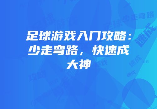 足球游戏入门攻略：少走弯路，快速成大神