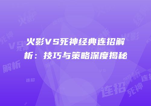 火影VS死神经典连招解析：技巧与策略深度揭秘