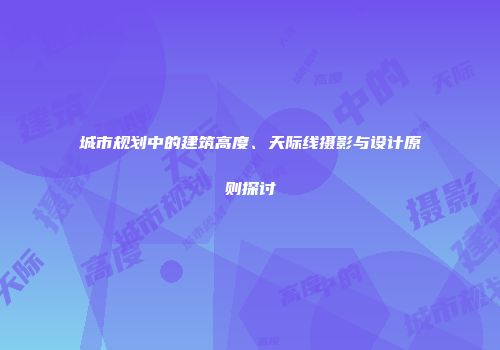 城市规划中的建筑高度、天际线摄影与设计原则探讨