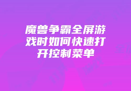 魔兽争霸全屏游戏时如何快速打开控制菜单