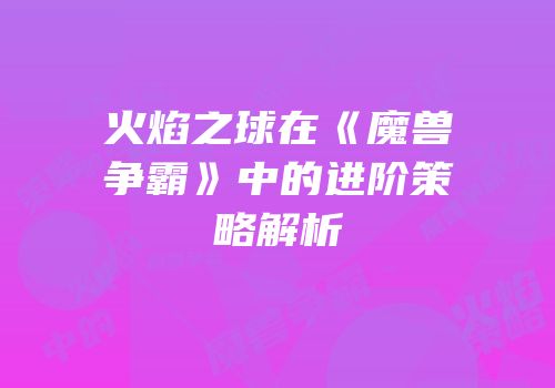 火焰之球在《魔兽争霸》中的进阶策略解析