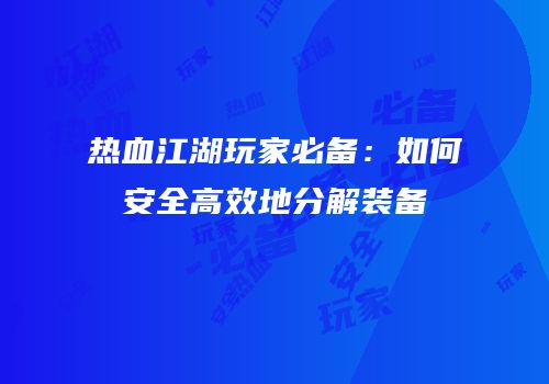 热血江湖玩家必备：如何安全高效地分解装备