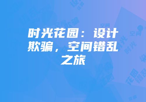 时光花园：设计欺骗，空间错乱之旅