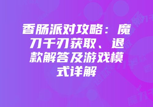 香肠派对攻略：魔刀千刃获取、退款解答及游戏模式详解