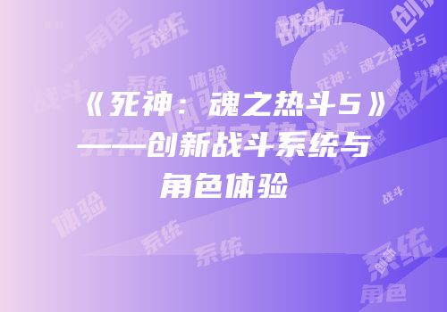 《死神：魂之热斗5》——创新战斗系统与角色体验