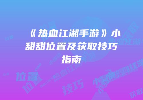 《热血江湖手游》小甜甜位置及获取技巧指南