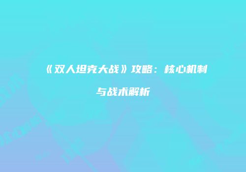 《双人坦克大战》攻略：核心机制与战术解析