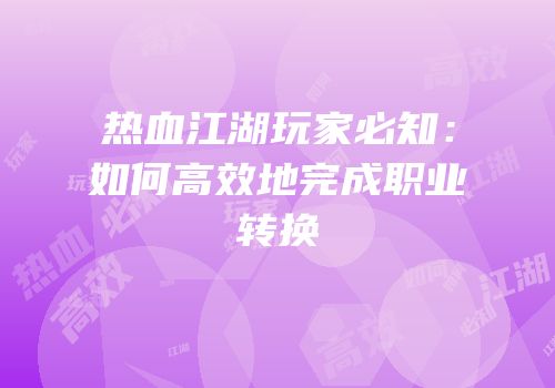 热血江湖玩家必知：如何高效地完成职业转换
