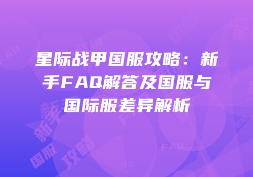 星际战甲国服攻略：新手FAQ解答及国服与国际服差异解析