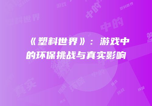 《塑料世界》：游戏中的环保挑战与真实影响