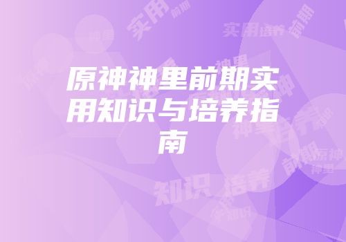 原神神里前期实用知识与培养指南
