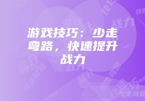 游戏技巧：少走弯路，快速提升战力