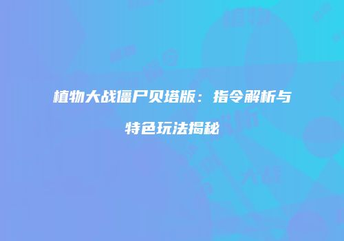植物大战僵尸贝塔版：指令解析与特色玩法揭秘