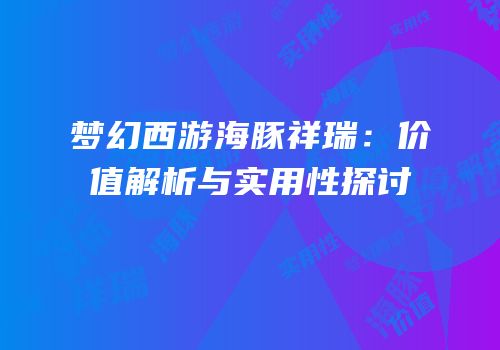 梦幻西游海豚祥瑞：价值解析与实用性探讨
