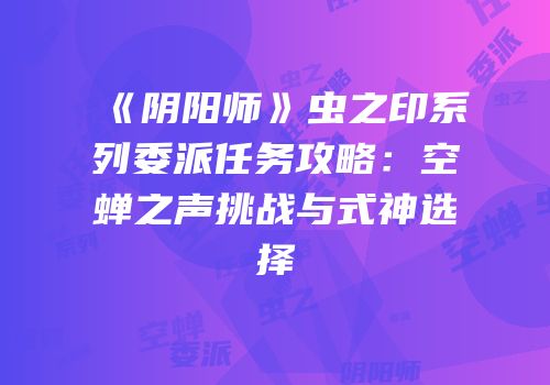 《阴阳师》虫之印系列委派任务攻略：空蝉之声挑战与式神选择