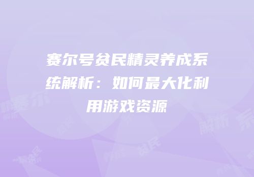 赛尔号贫民精灵养成系统解析：如何最大化利用游戏资源