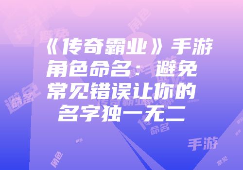 《传奇霸业》手游角色命名：避免常见错误让你的名字独一无二