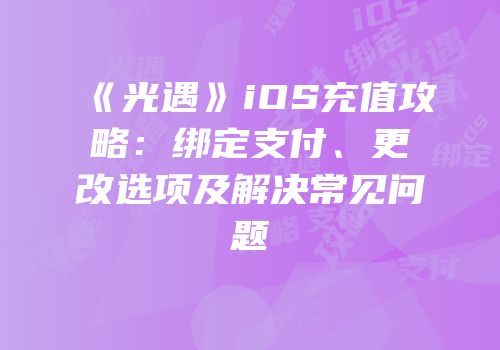 《光遇》iOS充值攻略：绑定支付、更改选项及解决常见问题