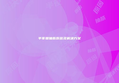 半夜腿抽筋原因及解决方案