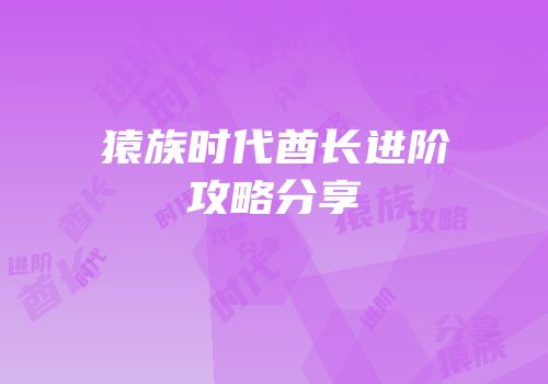 猿族时代酋长进阶攻略分享