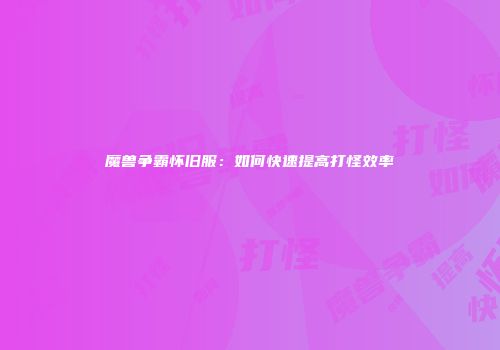 魔兽争霸怀旧服：如何快速提高打怪效率