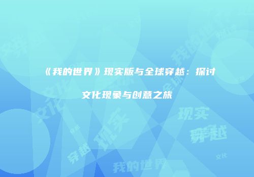 《我的世界》现实版与全球穿越：探讨文化现象与创意之旅