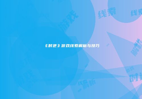 《时逆》游戏线索解析与技巧