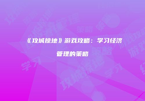 《攻城掠地》游戏攻略：学习经济管理的策略