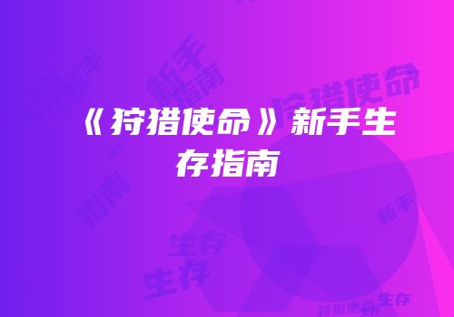 《狩猎使命》新手生存指南