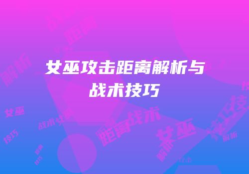 女巫攻击距离解析与战术技巧