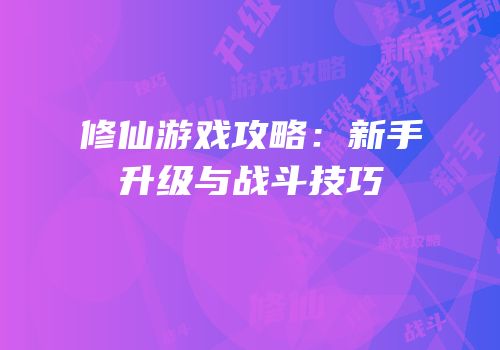 修仙游戏攻略：新手升级与战斗技巧