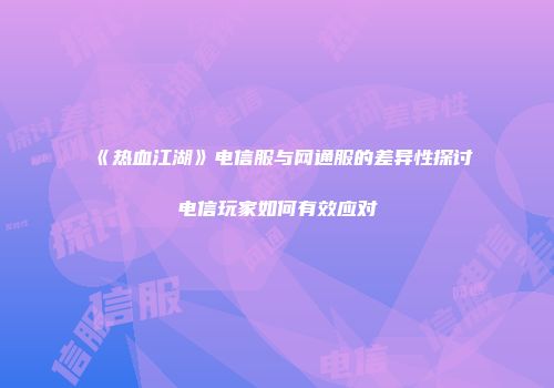 《热血江湖》电信服与网通服的差异性探讨电信玩家如何有效应对