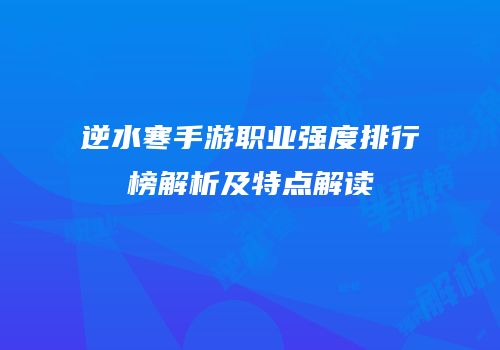 逆水寒手游职业强度排行榜解析及特点解读