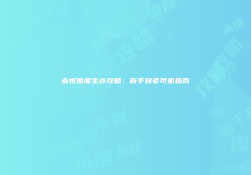 永恒国度生存攻略：新手到老司机指南