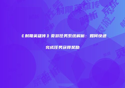 《射雕英雄传》页游任务系统解析：如何快速完成任务获得奖励