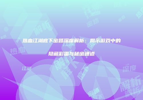 热血江湖底下密路深度解析：揭示游戏中的隐藏彩蛋与秘密通道