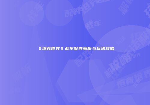 《坦克世界》战车配件解析与玩法攻略