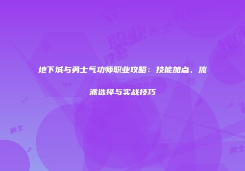 地下城与勇士气功师职业攻略：技能加点、流派选择与实战技巧