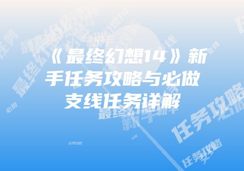 《最终幻想14》新手任务攻略与必做支线任务详解
