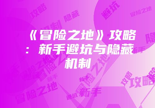 《冒险之地》攻略：新手避坑与隐藏机制