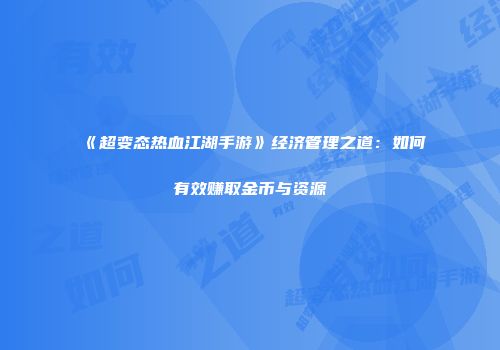 《超变态热血江湖手游》经济管理之道：如何有效赚取金币与资源