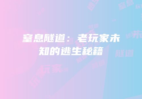 窒息隧道：老玩家未知的逃生秘籍
