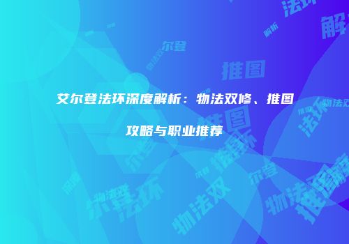 艾尔登法环深度解析：物法双修、推图攻略与职业推荐