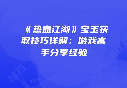 《热血江湖》宝玉获取技巧详解：游戏高手分享经验