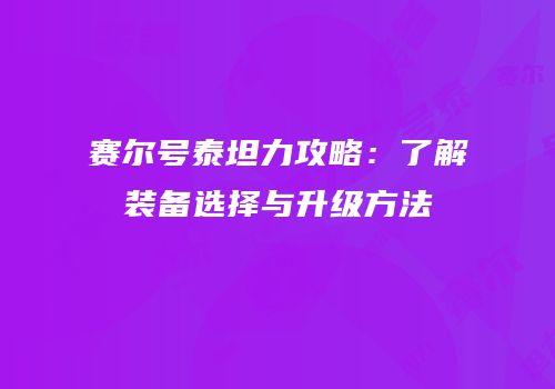 赛尔号泰坦力攻略：了解装备选择与升级方法