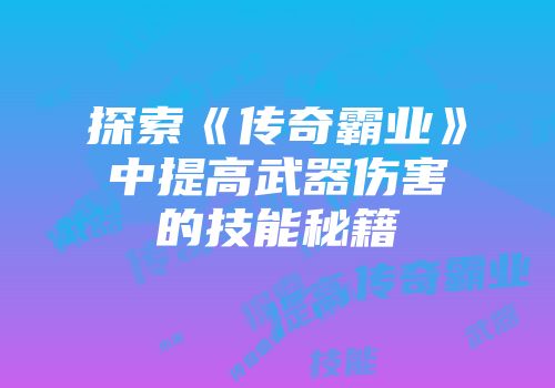 探索《传奇霸业》中提高武器伤害的技能秘籍