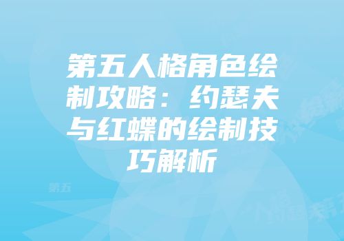 第五人格角色绘制攻略：约瑟夫与红蝶的绘制技巧解析