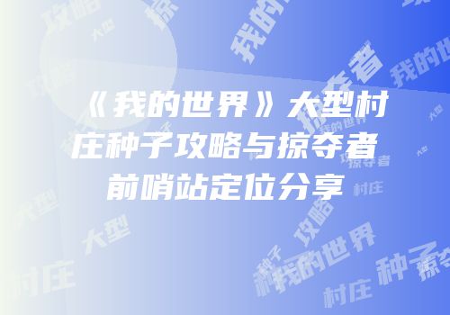 《我的世界》大型村庄种子攻略与掠夺者前哨站定位分享
